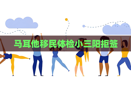 马耳他移民体检小三阳拒签