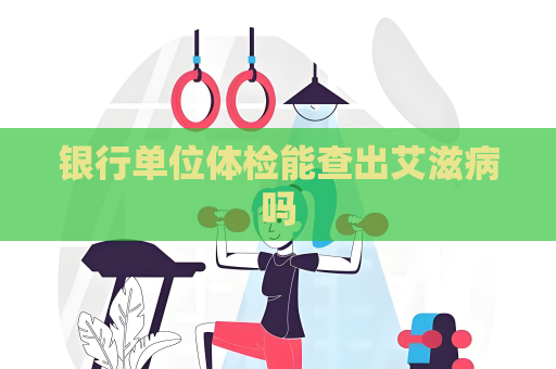 银行单位体检能查出艾滋病吗