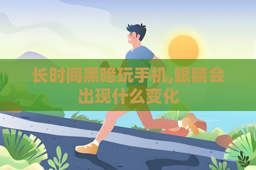 长时间黑暗玩手机,眼睛会出现什么变化