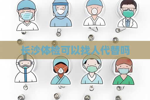 长沙体检可以找人代替吗