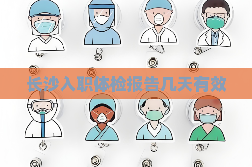 长沙入职体检报告几天有效