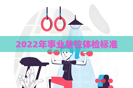 2022年事业单位体检标准