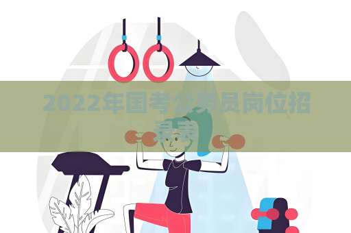 2022年国考公务员岗位招录表