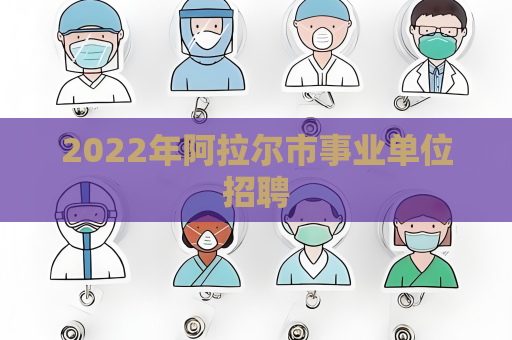 2022年阿拉尔市事业单位招聘