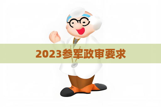 2023参军政审要求