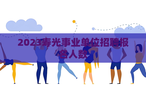 2023寿光事业单位招聘报名人数