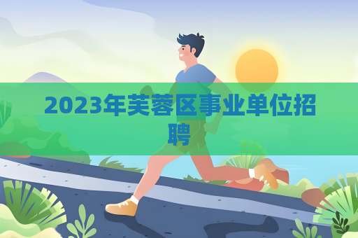 2023年芙蓉区事业单位招聘