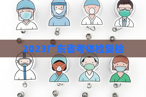2023广东省考体检复检
