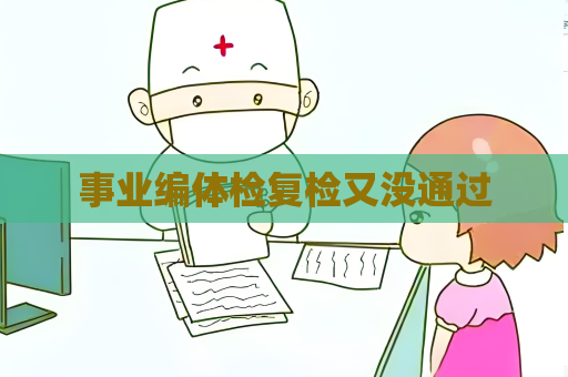 事业编体检复检又没通过