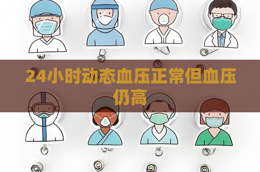 24小时动态血压正常但血压仍高