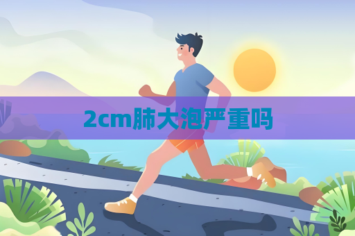 2cm肺大泡严重吗
