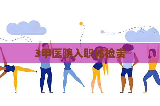 3甲医院入职体检贵