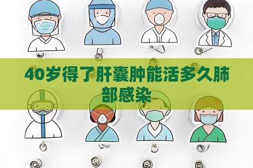40岁得了肝囊肿能活多久肺部感染