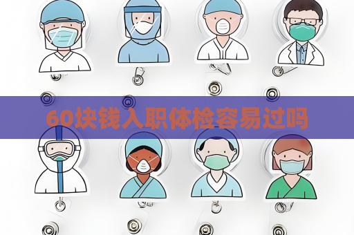 60块钱入职体检容易过吗