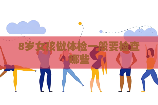 8岁女孩做体检一般要检查哪些