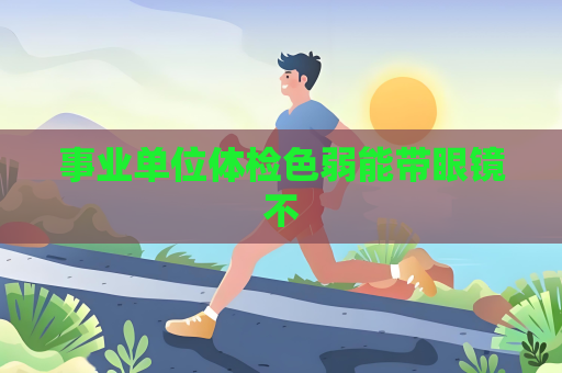 事业单位体检色弱能带眼镜不