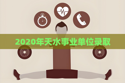 2020年天水事业单位录取