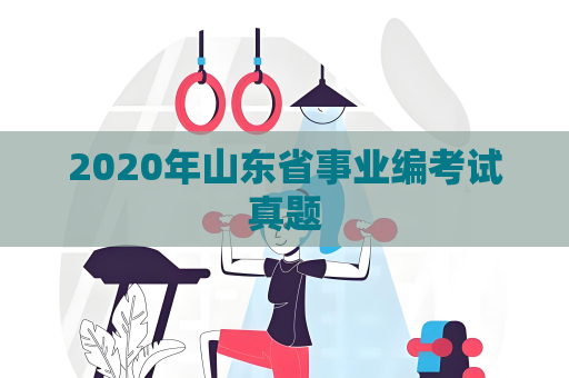2020年山东省事业编考试真题