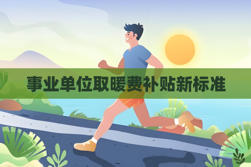 事业单位取暖费补贴新标准