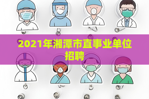 2021年湘潭市直事业单位招聘
