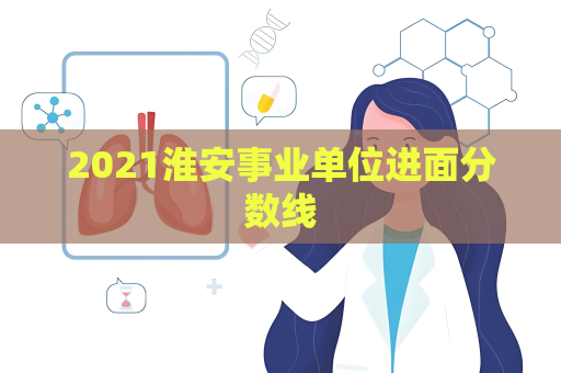 2021淮安事业单位进面分数线