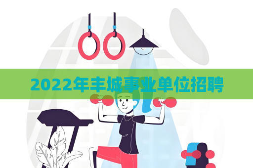 2022年丰城事业单位招聘