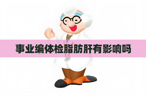 事业编体检脂肪肝有影响吗
