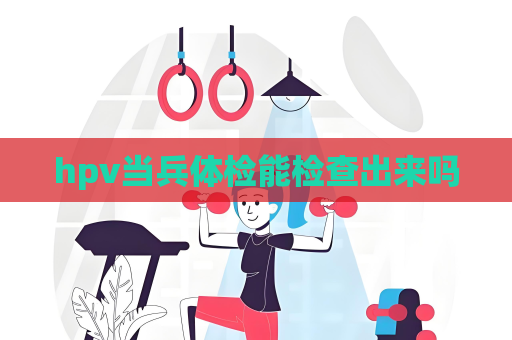 hpv当兵体检能检查出来吗