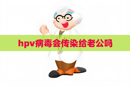 hpv病毒会传染给老公吗