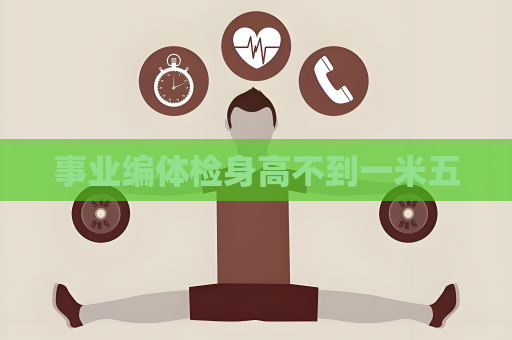 事业编体检身高不到一米五