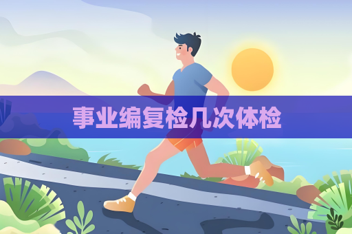 事业编复检几次体检