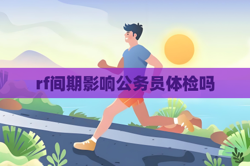 rf间期影响公务员体检吗