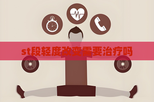 st段轻度改变需要治疗吗