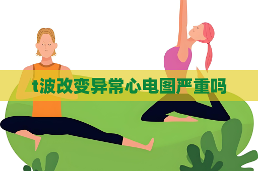 t波改变异常心电图严重吗