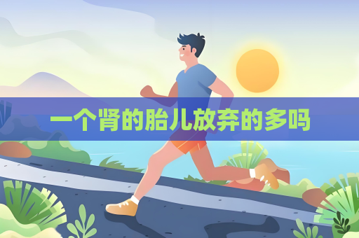 一个肾的胎儿放弃的多吗