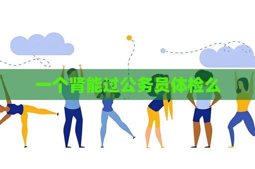 一个肾能过公务员体检么