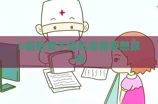 b超检查子宫肌瘤需要憋尿吗