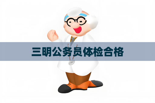 三明公务员体检合格