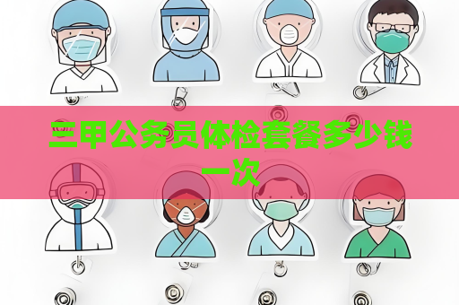 三甲公务员体检套餐多少钱一次