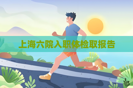 上海六院入职体检取报告