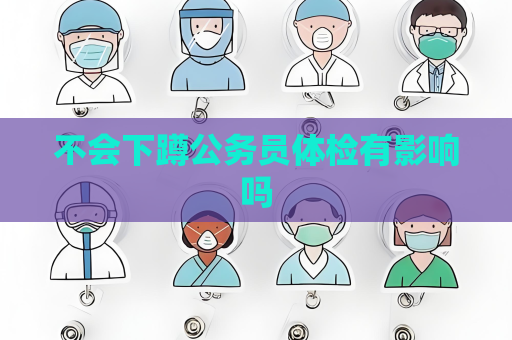 不会下蹲公务员体检有影响吗