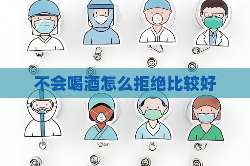不会喝酒怎么拒绝比较好