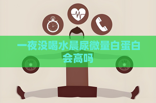 一夜没喝水晨尿微量白蛋白会高吗