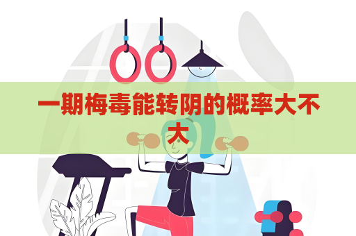 一期梅毒能转阴的概率大不大