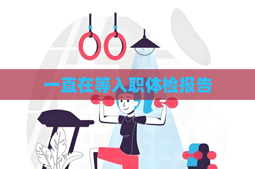 一直在等入职体检报告