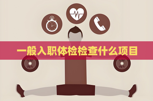 一般入职体检检查什么项目