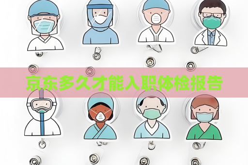 京东多久才能入职体检报告