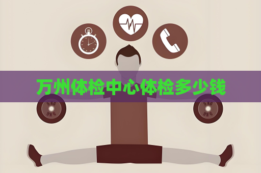 万州体检中心体检多少钱