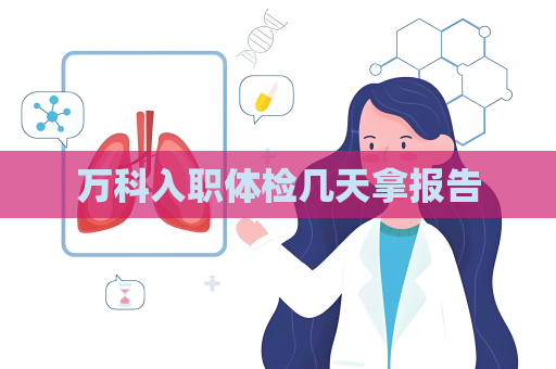 万科入职体检几天拿报告