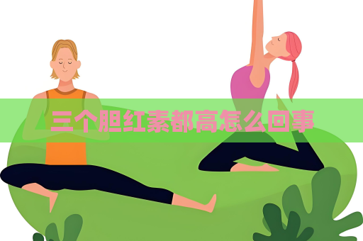 三个胆红素都高怎么回事